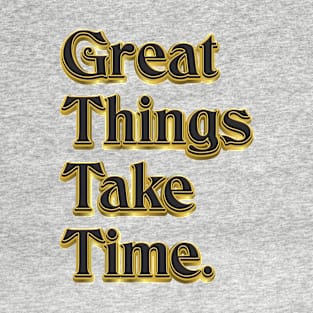 Great Things Take Time - Life Quote T-Shirt